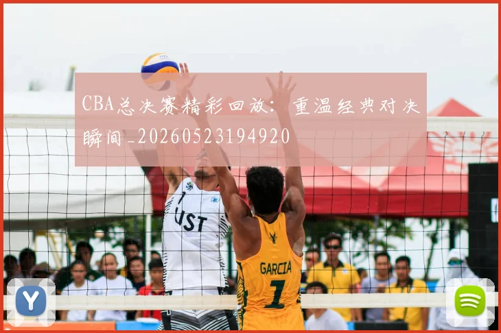 CBA总决赛精彩回放：重温经典对决瞬间_20260523194920