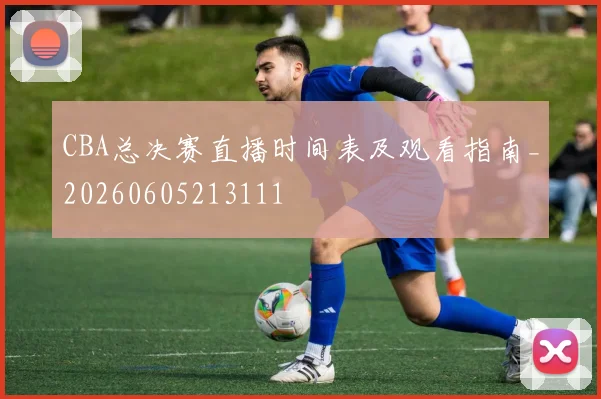 CBA总决赛直播时间表及观看指南_20260605213111