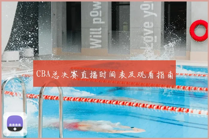 CBA总决赛直播时间表及观看指南